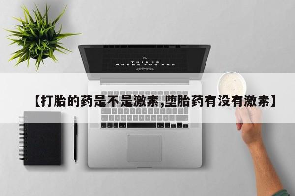 网上买打胎药联系方式微信，【打胎的药是不是激素,堕胎药有没有激素】