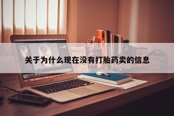 网上买打胎药联系方式微信，关于为什么现在没有打胎药卖的信息