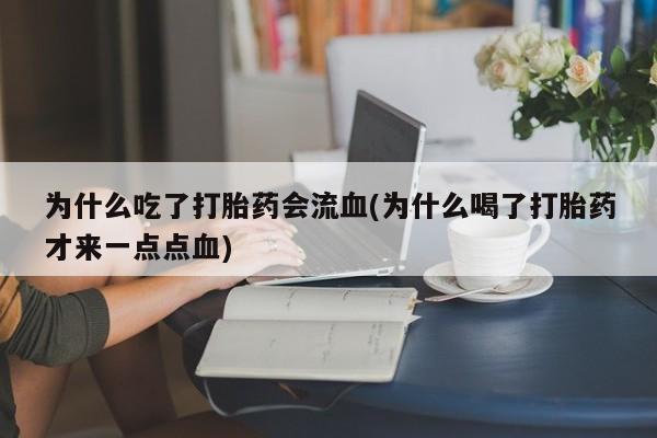 网上买打胎药联系方式微信，为什么吃了打胎药会流血(为什么喝了打胎药才来一点点血)
