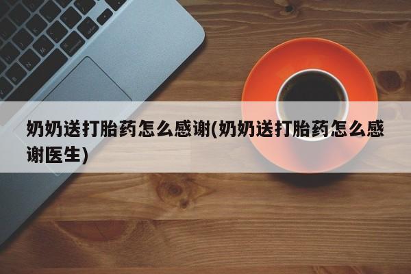 网上买打胎药联系方式微信，奶奶送打胎药怎么感谢(奶奶送打胎药怎么感谢医生)