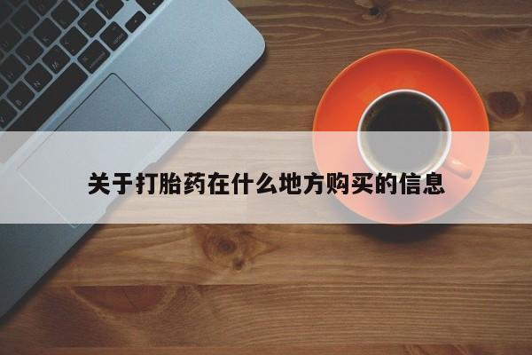 网上买打胎药联系方式微信，关于打胎药在什么地方购买的信息