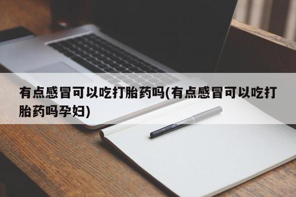 网上买打胎药联系方式微信，有点感冒可以吃打胎药吗(有点感冒可以吃打胎药吗孕妇)