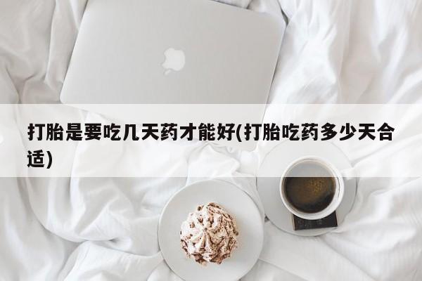 网上买打胎药联系方式微信，打胎是要吃几天药才能好(打胎吃药多少天合适)