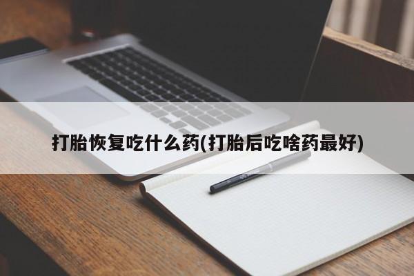 网上买打胎药联系方式微信，打胎恢复吃什么药(打胎后吃啥药最好)