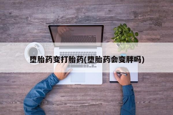 网上买打胎药联系方式微信，堕胎药变打胎药(堕胎药会变胖吗)