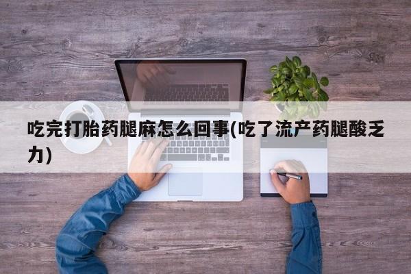网上买打胎药联系方式微信，吃完打胎药腿麻怎么回事(吃了流产药腿酸乏力)