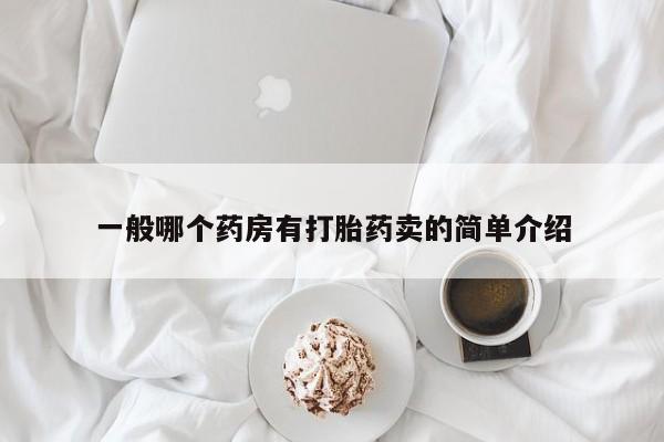 网上买打胎药联系方式微信，一般哪个药房有打胎药卖的简单介绍