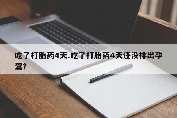 网上买打胎药联系方式微信，吃了打胎药4天.吃了打胎药4天还没排出孕囊？
