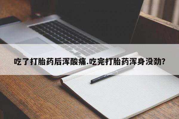 网上买打胎药联系方式微信，吃了打胎药后浑酸痛.吃完打胎药浑身没劲？