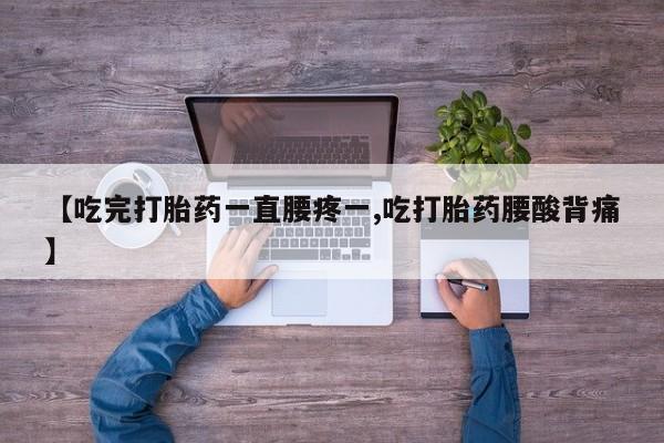 网上买打胎药联系方式微信，【吃完打胎药一直腰疼一,吃打胎药腰酸背痛】