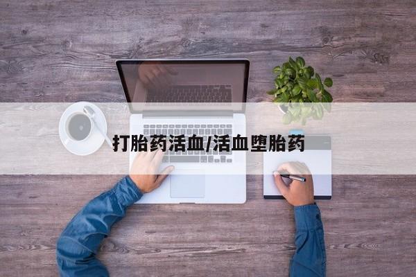 网上买打胎药联系方式微信，打胎药活血/活血堕胎药