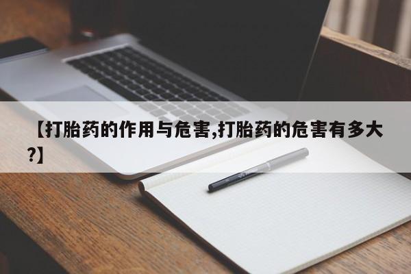 网上买打胎药联系方式微信，【打胎药的作用与危害,打胎药的危害有多大?】