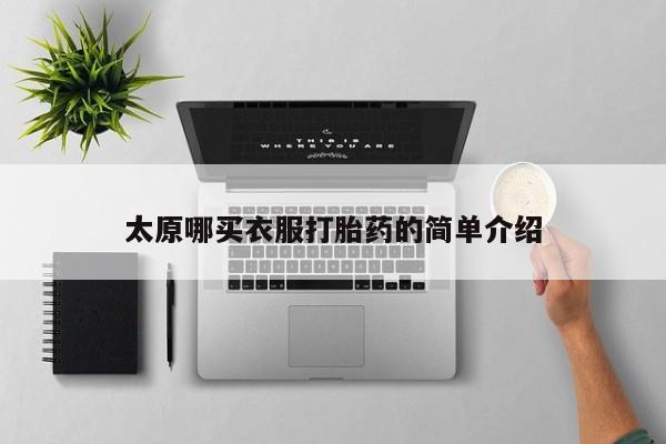 网上买打胎药联系方式微信，太原哪买衣服打胎药的简单介绍