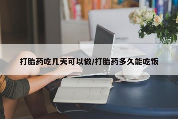 网上买打胎药联系方式微信，打胎药吃几天可以做/打胎药多久能吃饭