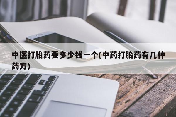 网上买打胎药联系方式微信，中医打胎药要多少钱一个(中药打胎药有几种药方)