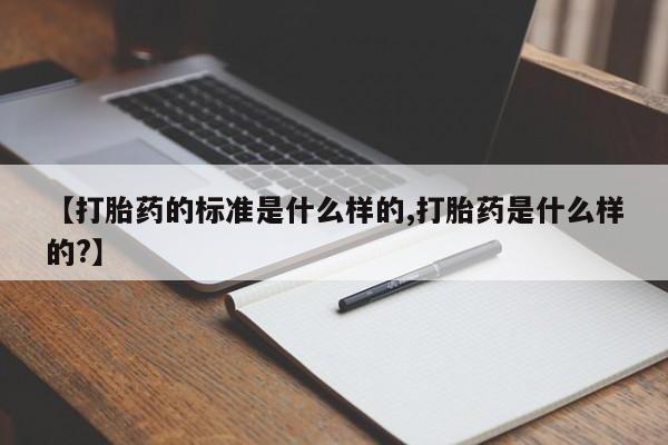 网上买打胎药联系方式微信，【打胎药的标准是什么样的,打胎药是什么样的?】
