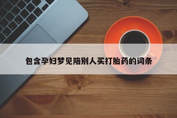 网上买打胎药联系方式微信，包含孕妇梦见陪别人买打胎药的词条