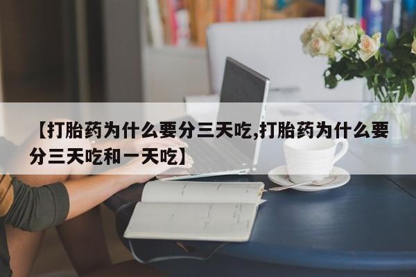 网上买打胎药联系方式微信，【打胎药为什么要分三天吃,打胎药为什么要分三天吃和一天吃】
