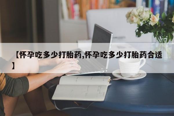 网上买打胎药联系方式微信，【怀孕吃多少打胎药,怀孕吃多少打胎药合适】