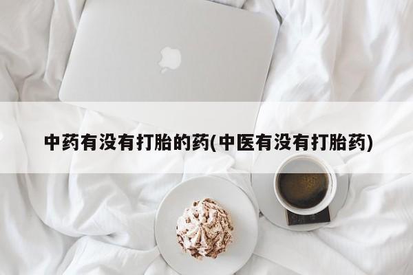 网上买打胎药联系方式微信，中药有没有打胎的药(中医有没有打胎药)