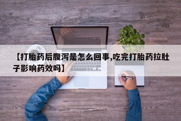网上买打胎药联系方式微信，【打胎药后腹泻是怎么回事,吃完打胎药拉肚子影响药效吗】