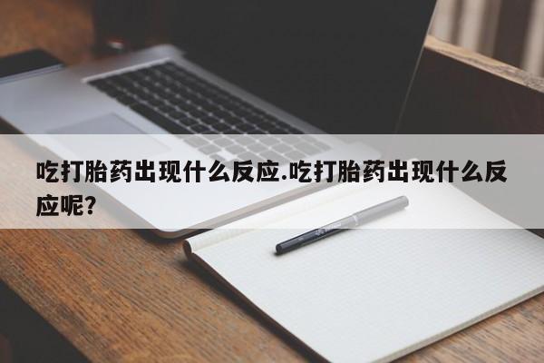 网上买打胎药联系方式微信，吃打胎药出现什么反应.吃打胎药出现什么反应呢？