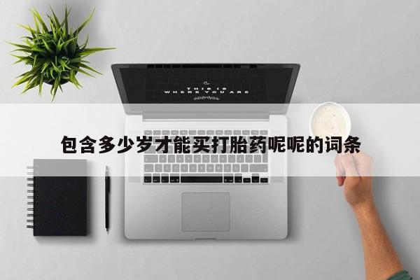 网上买打胎药联系方式微信，包含多少岁才能买打胎药呢呢的词条