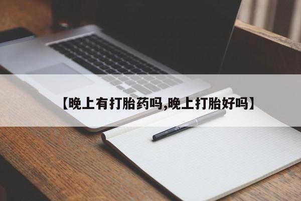网上买打胎药联系方式微信，【晚上有打胎药吗,晚上打胎好吗】