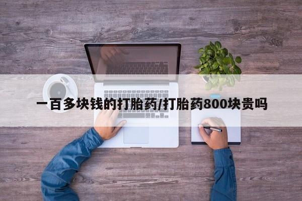 网上买打胎药联系方式微信，一百多块钱的打胎药/打胎药800块贵吗