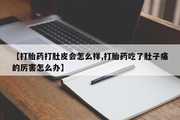 网上买打胎药联系方式微信，【打胎药打肚皮会怎么样,打胎药吃了肚子痛的厉害怎么办】